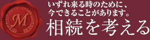 いずれ来る時のために今できることがあります。相続を考える